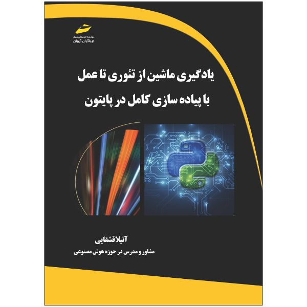 کتاب یادگیری ماشین از تئوری تا عمل با پیاده سازی کامل در پایتون اثر آتیلا قشقایی انتشارات دیباگران تهران