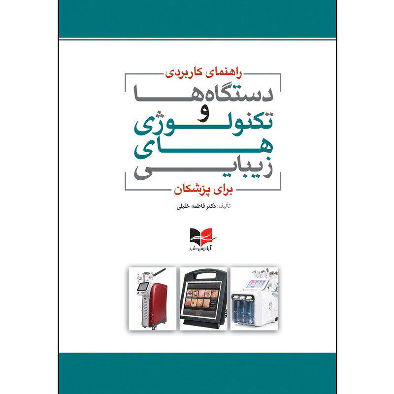 کتاب راهنمای کاربردی دستگاه ها و تکنولوژی های زیبایی برای پزشکان  اثر دکتر فاطمه خلیلی انتشارات آبادیس طب