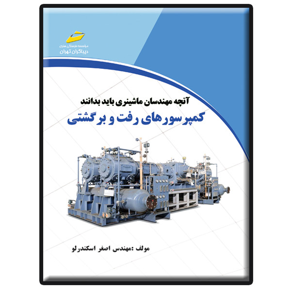 کتاب کمپرسورهای رفت و برگشتی- آنچه مهندسان ماشینری باید بدانند اثر اصغر اسکندرلو انتشارات دیباگران تهران