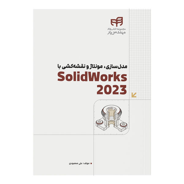 کتاب مدلسازی، مونتاژ و نقشهکشی با SolidWorks 2023 اثر علی محمودی نشر کیان